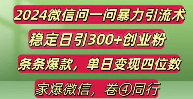 2024最新微信问一问暴力引流300+创业粉,条条爆款单日变现四位数【揭秘】网赚项目-副业赚钱-互联网创业-资源整合羊师傅网赚