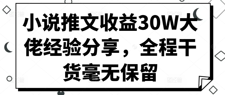 小说推文收益30W大佬经验分享，全程干货毫无保留网赚项目-副业赚钱-互联网创业-资源整合羊师傅网赚