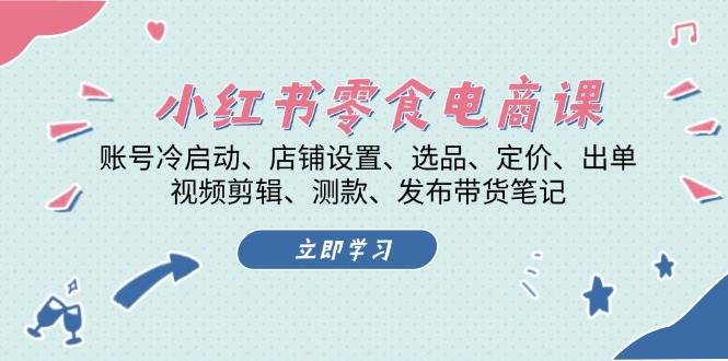 小红书零食电商课：账号冷启动/店铺设置/选品/定价/出单/视频剪辑/测款/发布带货笔记网赚项目-副业赚钱-互联网创业-资源整合羊师傅网赚