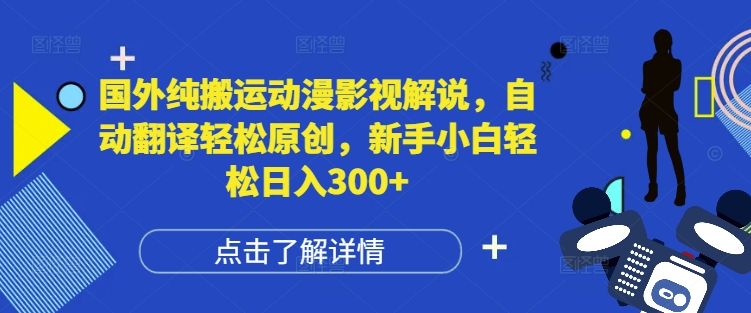 国外纯搬运动漫影视解说，自动翻译轻松原创，新手小白轻松日入300+【揭秘】网赚项目-副业赚钱-互联网创业-资源整合羊师傅网赚