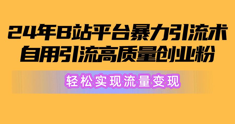 2024年B站平台暴力引流术，自用引流高质量创业粉，轻松实现流量变现！网赚项目-副业赚钱-互联网创业-资源整合羊师傅网赚