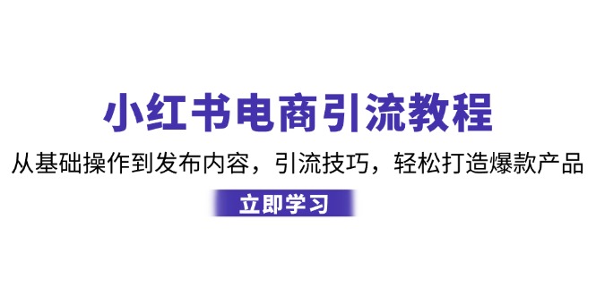 小红书电商引流教程：从基础操作到发布内容，引流技巧，轻松打造爆款产品网赚项目-副业赚钱-互联网创业-资源整合羊师傅网赚