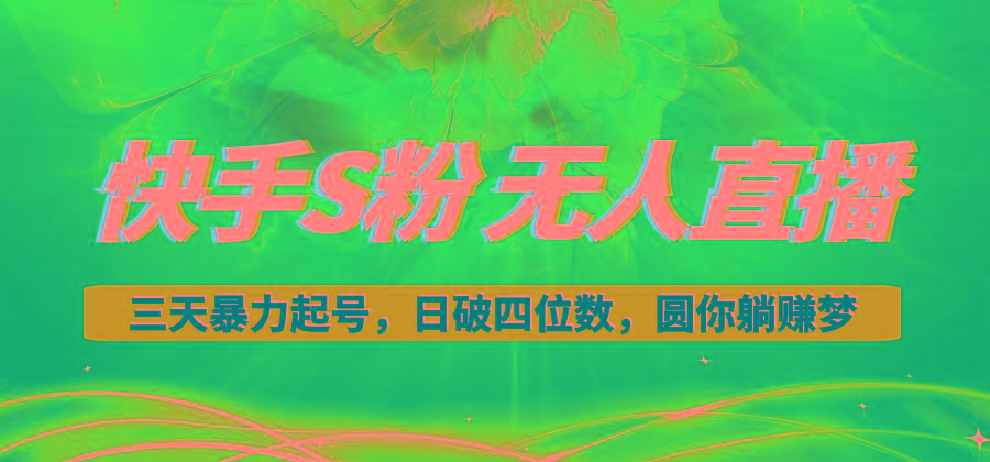 快手S粉无人直播教程，零粉三天暴力起号，日破四位数，小白可入网赚项目-副业赚钱-互联网创业-资源整合羊师傅网赚