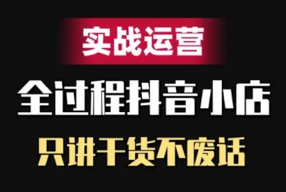 抖音小店精细化实战运营，只讲干货不废话网赚项目-副业赚钱-互联网创业-资源整合羊师傅网赚