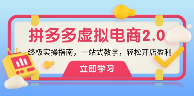 拼多多 虚拟项目-2.0：终极实操指南，一站式教学，轻松开店盈利网赚项目-副业赚钱-互联网创业-资源整合羊师傅网赚