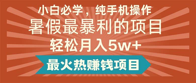 小白必学，纯手机操作，暑假最暴利的项目轻松月入5w+最火热赚钱项目网赚项目-副业赚钱-互联网创业-资源整合羊师傅网赚