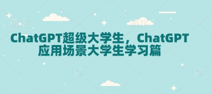 ChatGPT超级大学生，ChatGPT 应用场景大学生学习篇网赚项目-副业赚钱-互联网创业-资源整合羊师傅网赚