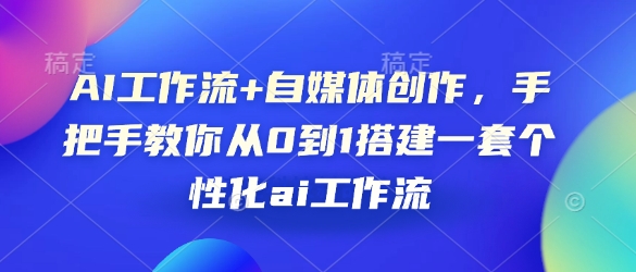 AI工作流+自媒体创作，手把手教你从0到1搭建一套个性化ai工作流网赚项目-副业赚钱-互联网创业-资源整合羊师傅网赚