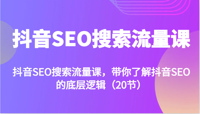 抖音SEO搜索流量课，带你了解抖音SEO的底层逻辑(20节)网赚项目-副业赚钱-互联网创业-资源整合羊师傅网赚