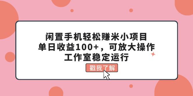 闲置手机轻松赚米小项目，单日收益100+，可放大操作，工作室稳定运行网赚项目-副业赚钱-互联网创业-资源整合羊师傅网赚