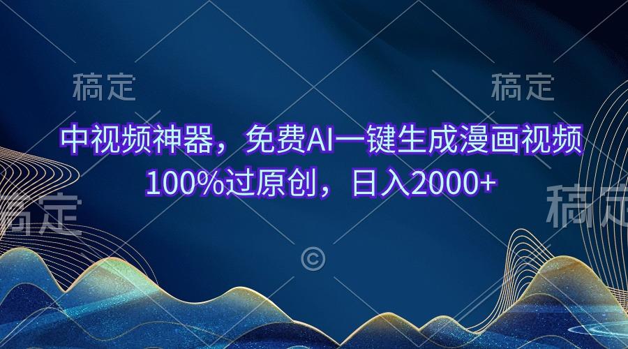 中视频神器，免费AI一键生成漫画视频100%过原创，日入2000+网赚项目-副业赚钱-互联网创业-资源整合羊师傅网赚