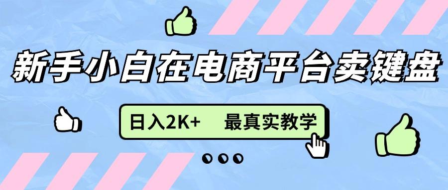 新手小白在电商平台卖键盘，日入2K+最真实教学网赚项目-副业赚钱-互联网创业-资源整合羊师傅网赚