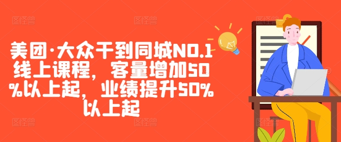 美团·大众干到同城NO.1线上课程，客量增加50%以上起，业绩提升50%以上起网赚项目-副业赚钱-互联网创业-资源整合羊师傅网赚