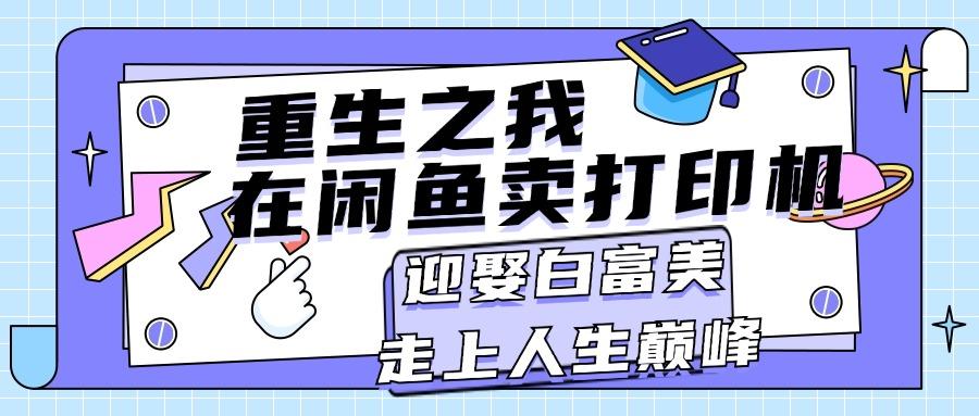 重生之我在闲鱼卖打印机，月入过万，迎娶白富美，走上人生巅峰网赚项目-副业赚钱-互联网创业-资源整合羊师傅网赚