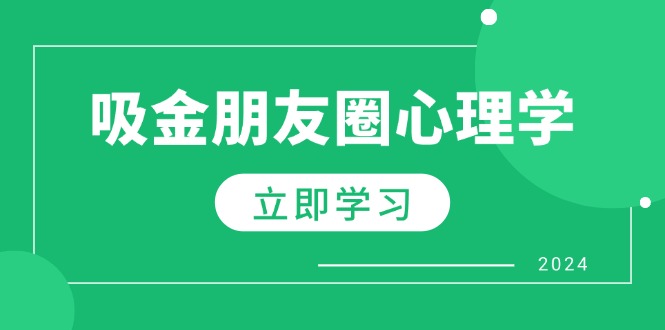 朋友圈吸金心理学：揭秘心理学原理，增加业绩，打造个人IP与行业权威网赚项目-副业赚钱-互联网创业-资源整合羊师傅网赚