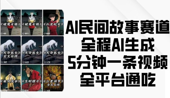 AI民间故事赛道，全程AI生成5分钟一条视频，全平台通吃网赚项目-副业赚钱-互联网创业-资源整合羊师傅网赚