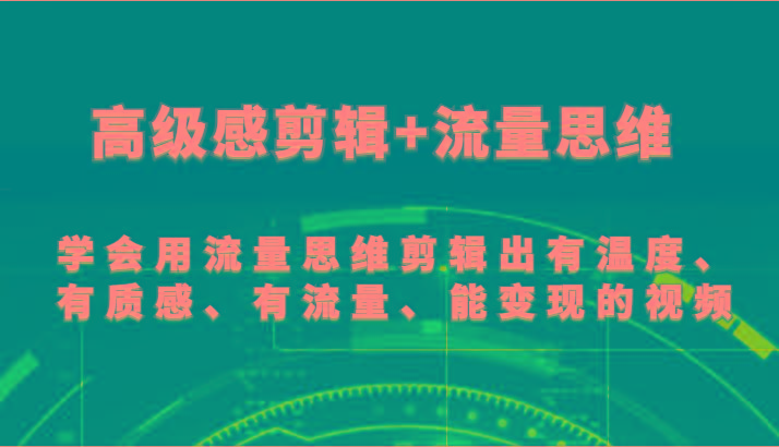 高级感剪辑+流量思维 学会用流量思维剪辑出有温度、有质感、有流量、能变现的视频网赚项目-副业赚钱-互联网创业-资源整合羊师傅网赚