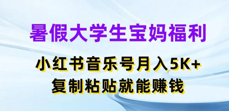 暑假大学生宝妈福利，小红书音乐号月入5000+，复制粘贴就能赚钱【揭秘】网赚项目-副业赚钱-互联网创业-资源整合羊师傅网赚