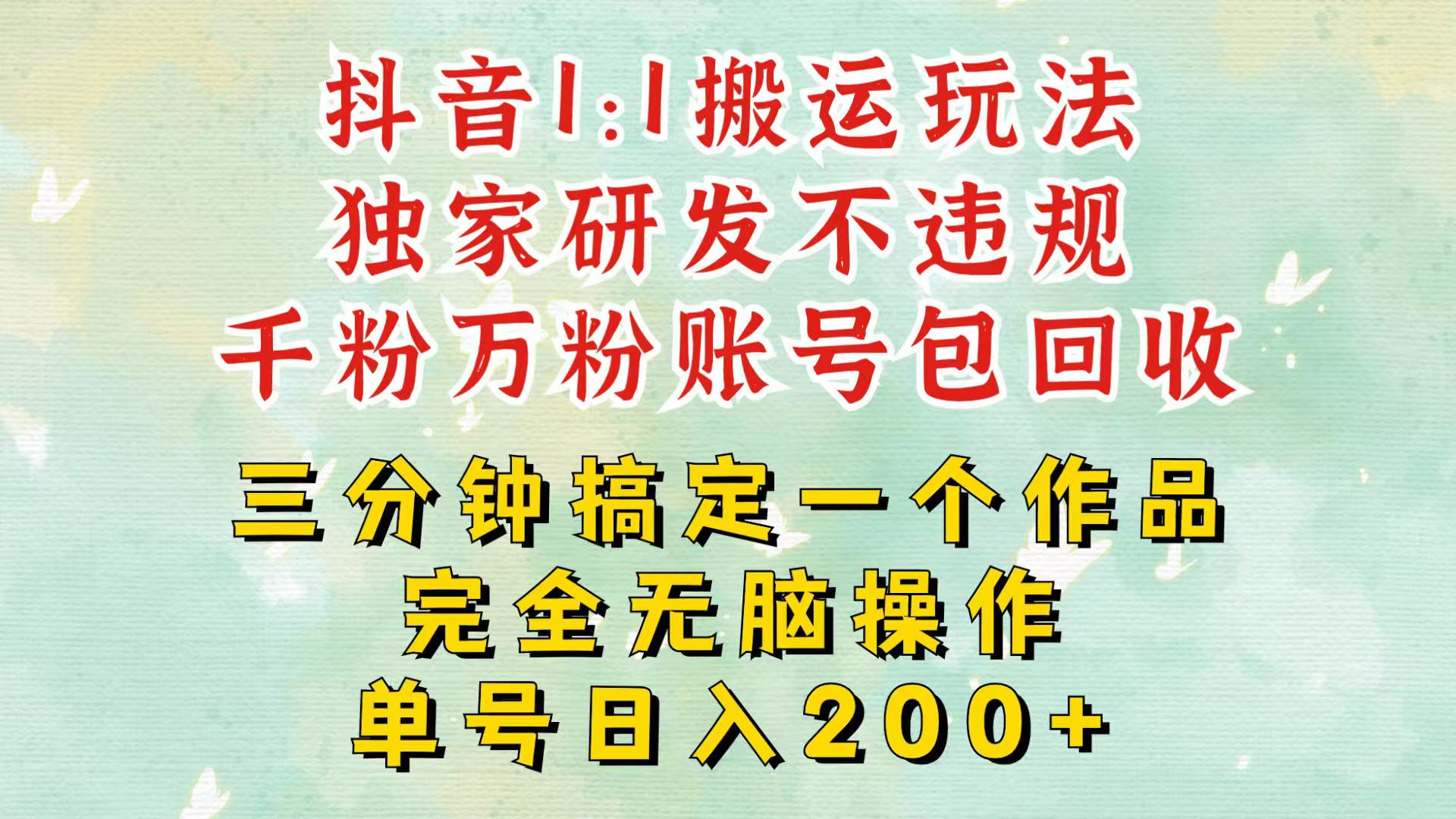 抖音1：1搬运独创顶级玩法！三分钟一条作品！单号每天稳定200+收益，千粉万粉包回收网赚项目-副业赚钱-互联网创业-资源整合羊师傅网赚