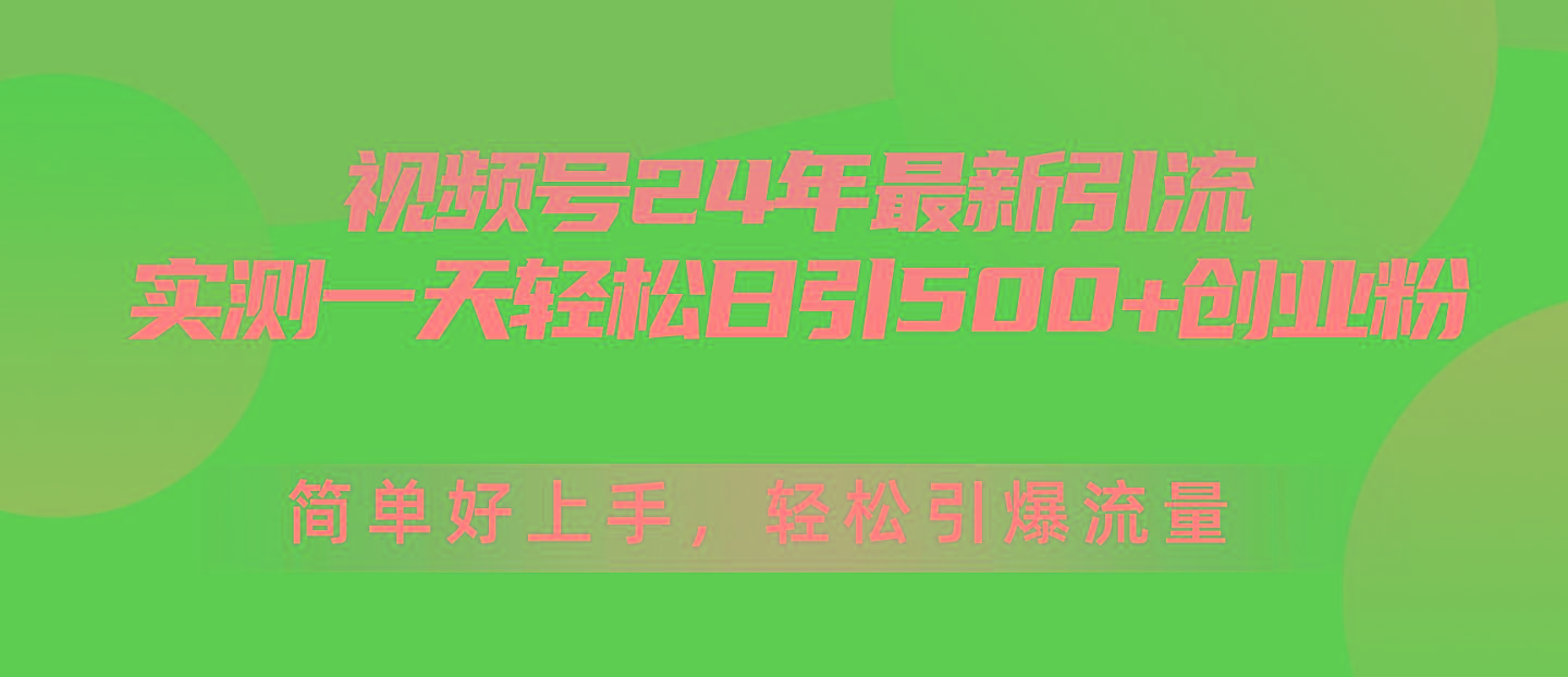 视频号24年最新引流，一天轻松日引500+创业粉，简单好上手，轻松引爆流量网赚项目-副业赚钱-互联网创业-资源整合羊师傅网赚