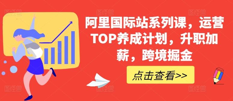 阿里国际站系列课，运营TOP养成计划，升职加薪，跨境掘金网赚项目-副业赚钱-互联网创业-资源整合羊师傅网赚