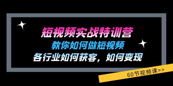 短视频实战特训营：教你如何做短视频，各行业如何获客，如何变现 (60节)网赚项目-副业赚钱-互联网创业-资源整合羊师傅网赚