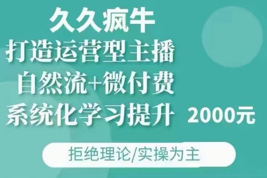 久久疯牛·自然流+微付费(12月23更新)打造运营型主播，包11月+12月网赚项目-副业赚钱-互联网创业-资源整合羊师傅网赚