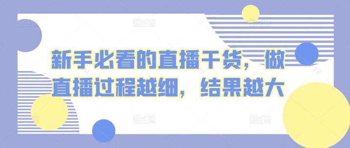 新手必看的直播干货，做直播过程越细，结果越大网赚项目-副业赚钱-互联网创业-资源整合羊师傅网赚