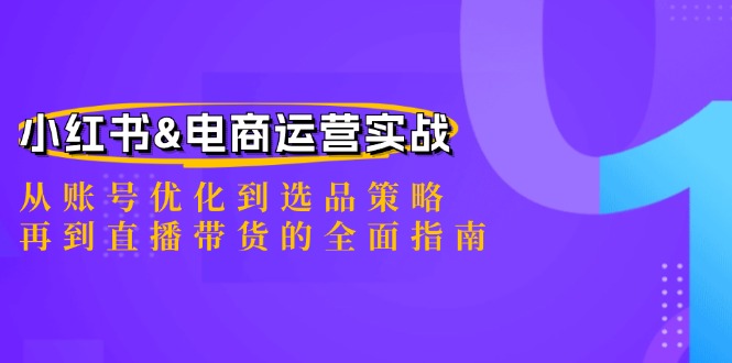 小红书&电商运营实战：从账号优化到选品策略，再到直播带货的全面指南网赚项目-副业赚钱-互联网创业-资源整合羊师傅网赚