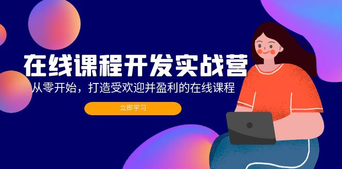 在线课程开发实战营：从零开始，打造受欢迎并盈利的在线课程(更新网赚项目-副业赚钱-互联网创业-资源整合羊师傅网赚