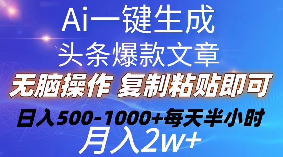 Ai一键生成头条爆款文章  复制粘贴即可简单易上手小白首选 日入500-1000+网赚项目-副业赚钱-互联网创业-资源整合羊师傅网赚