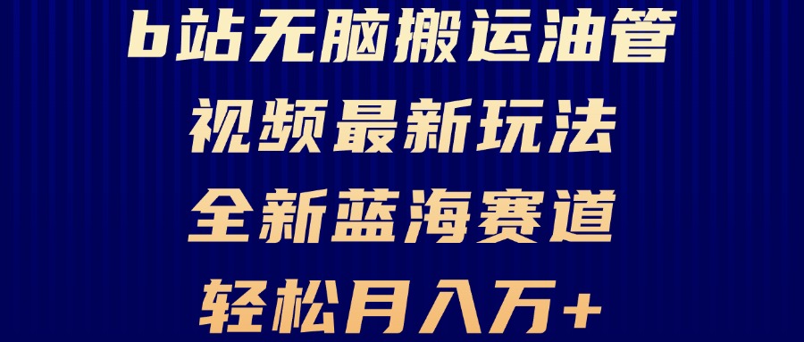 B站无脑搬运油管视频最新玩法，轻松月入过万，小白轻松上手，全新蓝海赛道网赚项目-副业赚钱-互联网创业-资源整合羊师傅网赚