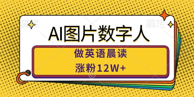 AI图片数字人做英语晨读，涨粉12W+，市场潜力巨大网赚项目-副业赚钱-互联网创业-资源整合羊师傅网赚