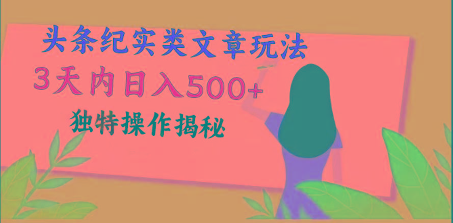 头条纪实类文章玩法，轻松起号3天内日入500+，独特操作揭秘网赚项目-副业赚钱-互联网创业-资源整合羊师傅网赚