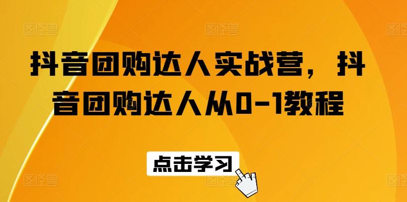 抖音团购达人实战营，抖音团购达人从0-1教程网赚项目-副业赚钱-互联网创业-资源整合羊师傅网赚