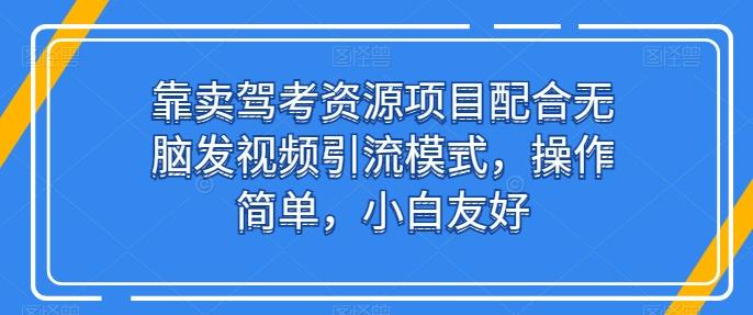 靠卖驾考资源项目配合无脑发视频引流模式，操作简单，小白友好【揭秘】网赚项目-副业赚钱-互联网创业-资源整合羊师傅网赚