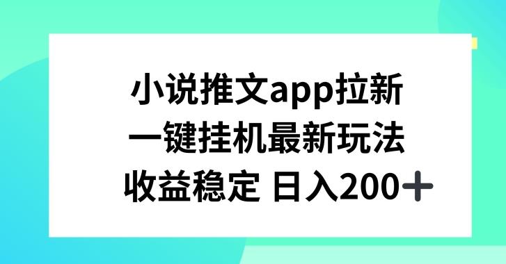 小说推文APP拉新，一键挂JI新玩法，收益稳定日入200+【揭秘】网赚项目-副业赚钱-互联网创业-资源整合羊师傅网赚