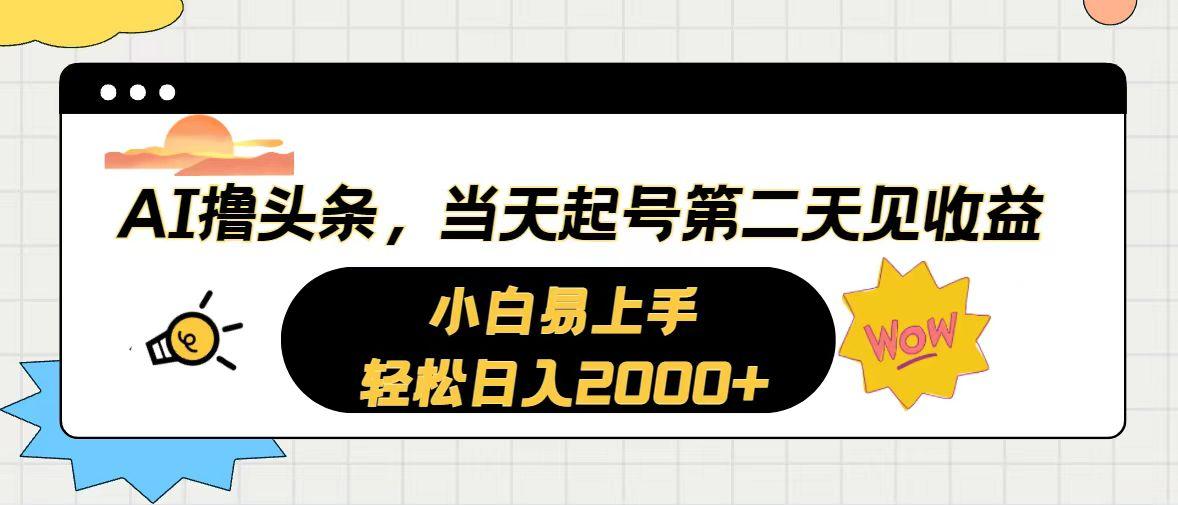 AI撸头条，当天起号，第二天见收益。轻松日入2000+网赚项目-副业赚钱-互联网创业-资源整合羊师傅网赚