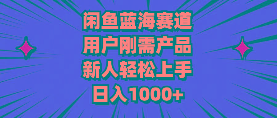 闲鱼蓝海赛道，用户刚需产品，新人轻松上手，日入1000+网赚项目-副业赚钱-互联网创业-资源整合羊师傅网赚