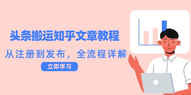 头条搬运知乎文章教程：从注册到发布，全流程详解网赚项目-副业赚钱-互联网创业-资源整合羊师傅网赚