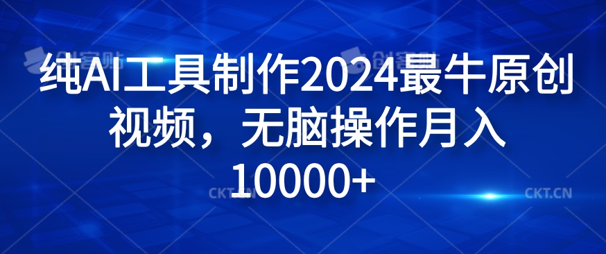 纯AI工具制作2024最牛原创视频，无脑操作月入1W+【揭秘】网赚项目-副业赚钱-互联网创业-资源整合羊师傅网赚