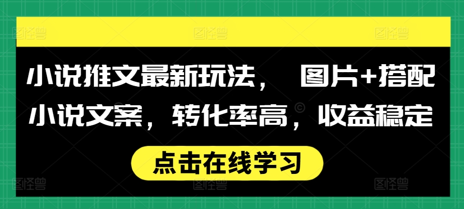 小说推文最新玩法， 图片+搭配小说文案，转化率高，收益稳定网赚项目-副业赚钱-互联网创业-资源整合羊师傅网赚