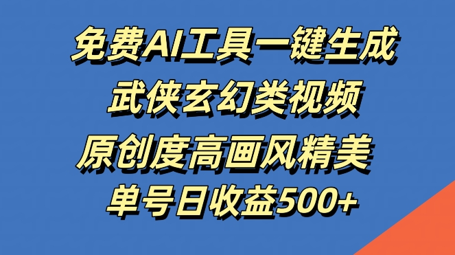 免费AI工具一键生成武侠玄幻类视频，原创度高画风精美，单号日收益几张【揭秘】网赚项目-副业赚钱-互联网创业-资源整合羊师傅网赚