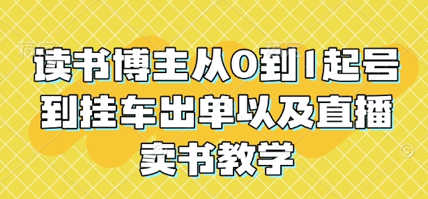 读书博主从0到1起号到挂车出单以及直播卖书教学网赚项目-副业赚钱-互联网创业-资源整合羊师傅网赚