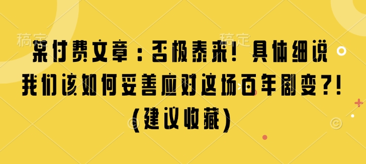 某付费文章：否极泰来! 具体细说 我们该如何妥善应对这场百年剧变!(建议收藏)网赚项目-副业赚钱-互联网创业-资源整合羊师傅网赚