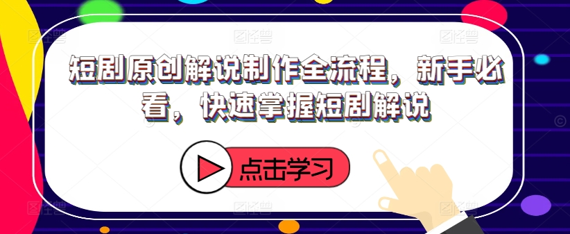 短剧原创解说制作全流程，新手必看，快速掌握短剧解说网赚项目-副业赚钱-互联网创业-资源整合羊师傅网赚