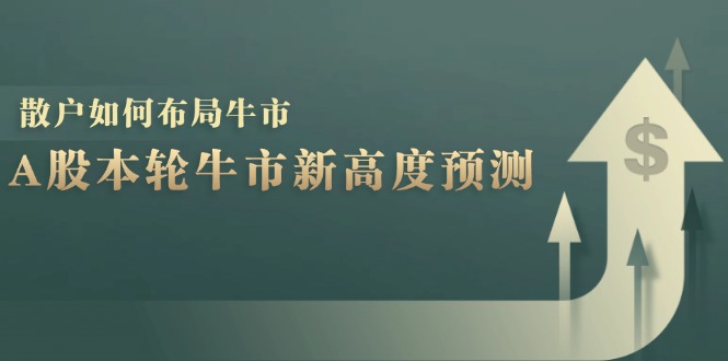 A股本轮牛市新高度预测：数据统计揭示最高点位，散户如何布局牛市？网赚项目-副业赚钱-互联网创业-资源整合羊师傅网赚