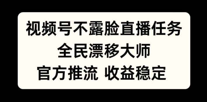 视频号不露脸直播任务，全民漂移大师，官方推流，收益稳定，全民可做【揭秘】网赚项目-副业赚钱-互联网创业-资源整合羊师傅网赚