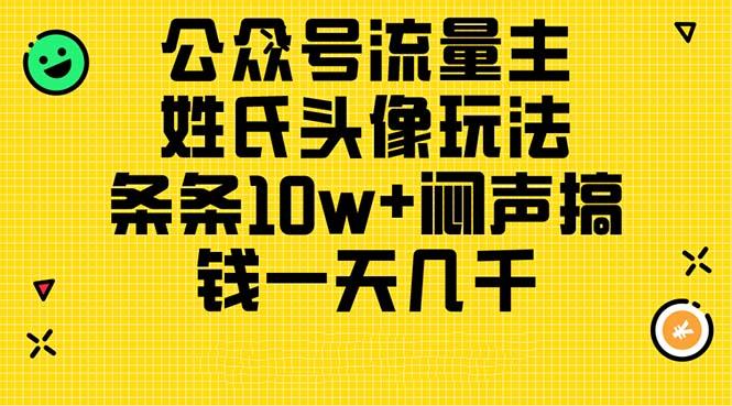 公众号流量主，姓氏头像玩法，条条10w+闷声搞钱一天几千，详细教程网赚项目-副业赚钱-互联网创业-资源整合羊师傅网赚