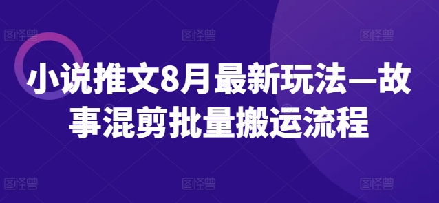 小说推文8月最新玩法—故事混剪批量搬运流程网赚项目-副业赚钱-互联网创业-资源整合羊师傅网赚